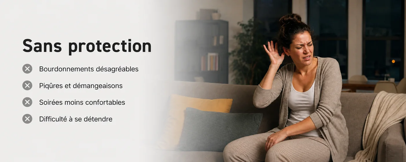 Sans protection : bourdonnements désagréables, piqûres et démangeaisons, soirées moins confortables, difficulté à se détendre.